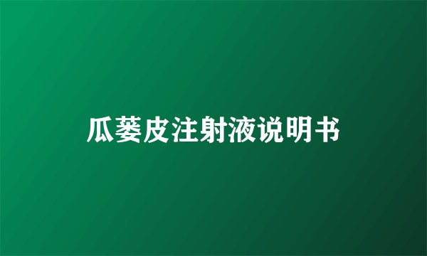 瓜蒌皮注射液说明书