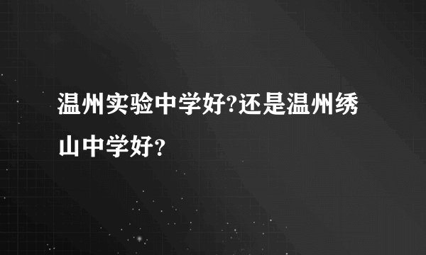 温州实验中学好?还是温州绣山中学好？