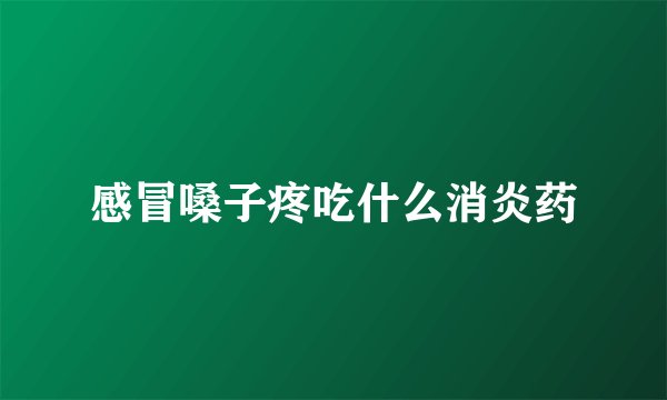 感冒嗓子疼吃什么消炎药