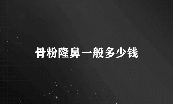 骨粉隆鼻一般多少钱
