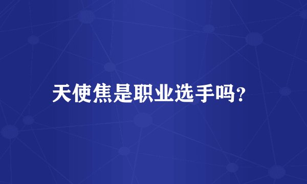 天使焦是职业选手吗？