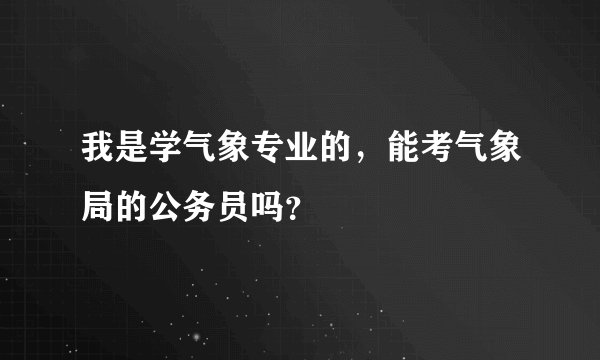 我是学气象专业的，能考气象局的公务员吗？