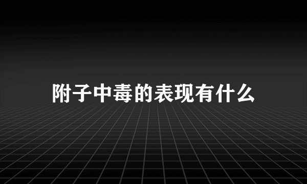 附子中毒的表现有什么