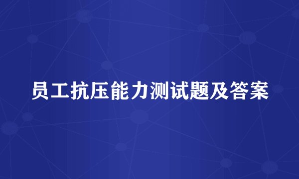 员工抗压能力测试题及答案