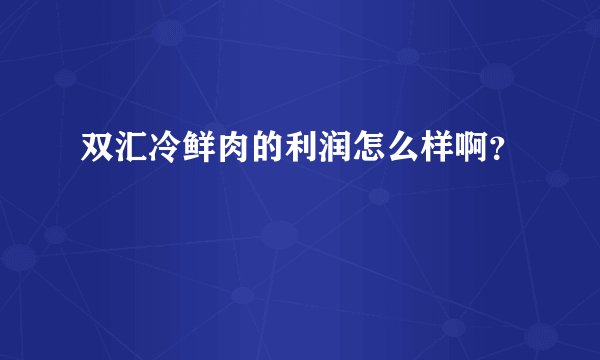 双汇冷鲜肉的利润怎么样啊？