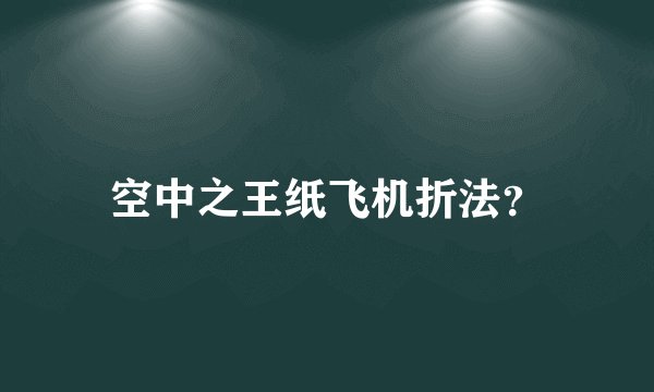 空中之王纸飞机折法?