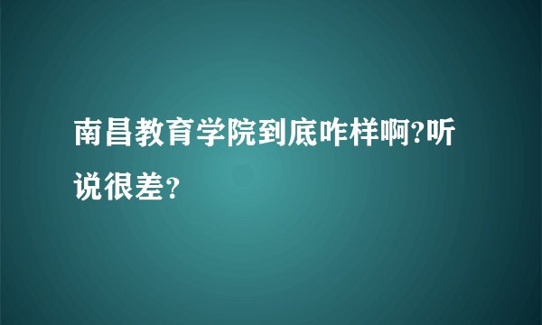 南昌教育学院到底咋样啊?听说很差？