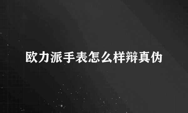 欧力派手表怎么样辩真伪