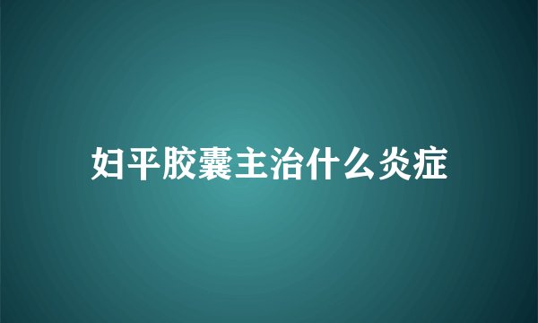 妇平胶囊主治什么炎症