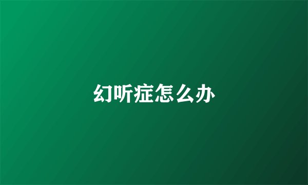 幻听症怎么办