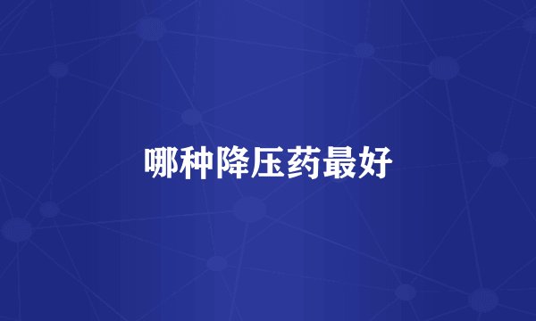 哪种降压药最好
