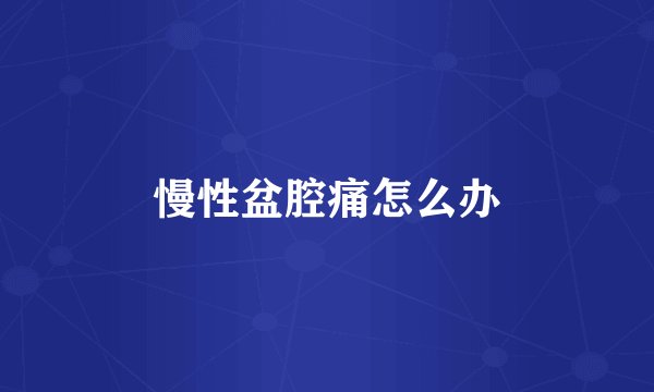 慢性盆腔痛怎么办