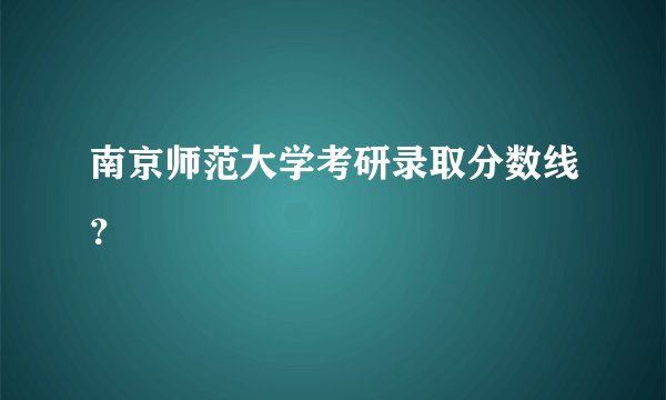 南京师范大学考研录取分数线？