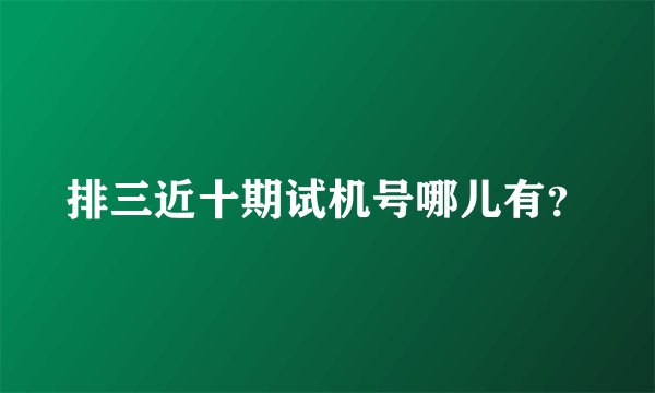排三近十期试机号哪儿有？