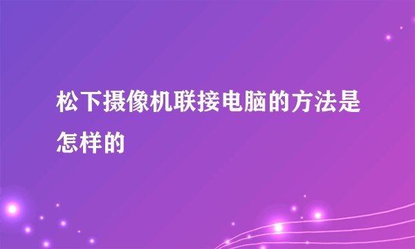 松下摄像机联接电脑的方法是怎样的