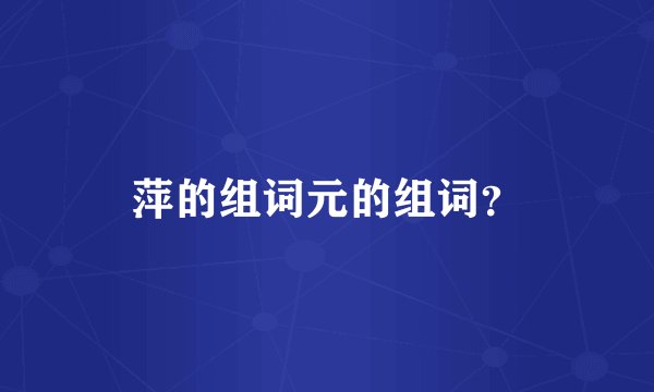 萍的组词元的组词？