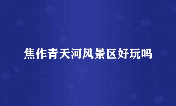 焦作青天河风景区好玩吗