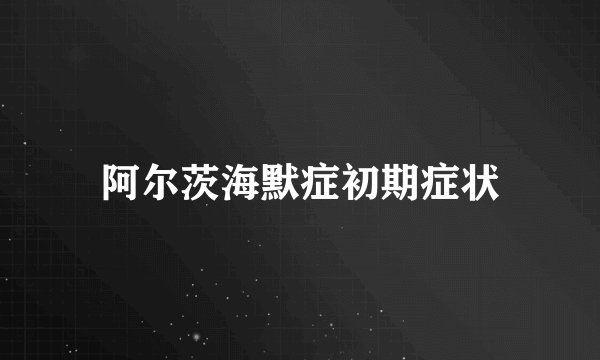 阿尔茨海默症初期症状