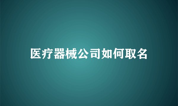 医疗器械公司如何取名