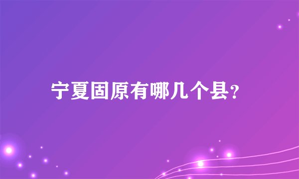 宁夏固原有哪几个县？