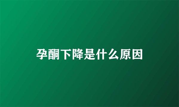 孕酮下降是什么原因