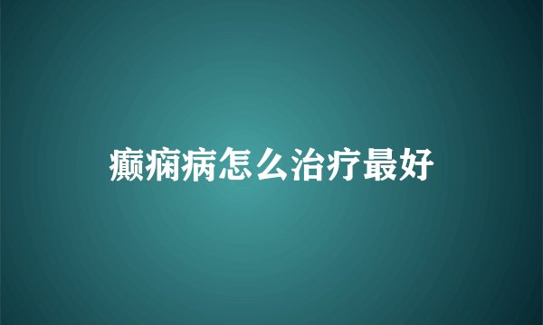 癫痫病怎么治疗最好