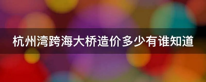 杭州湾跨海大桥造价多少有谁知道
