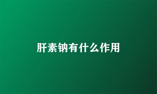 肝素钠有什么作用
