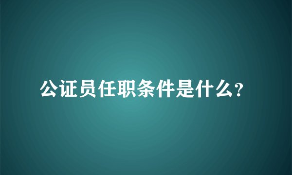 公证员任职条件是什么？