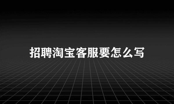 招聘淘宝客服要怎么写