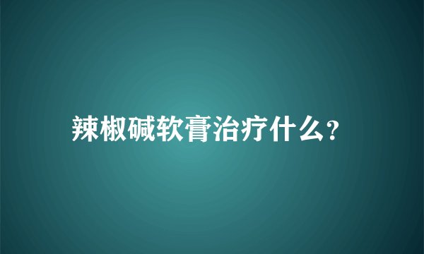 辣椒碱软膏治疗什么？