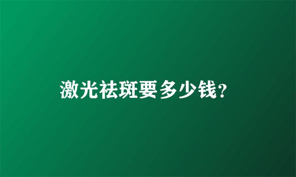 激光祛斑要多少钱?