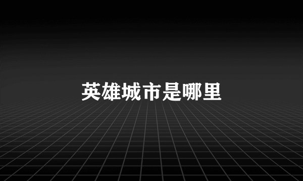英雄城市是哪里