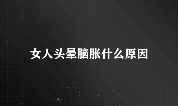女人头晕脑胀什么原因