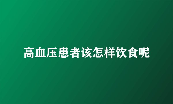 高血压患者该怎样饮食呢