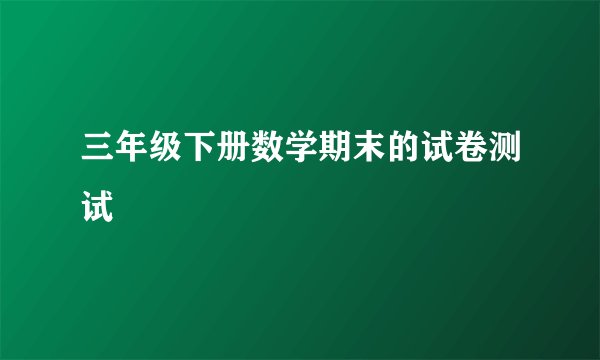三年级下册数学期末的试卷测试
