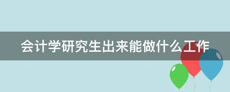 会计学研究生出来能做什么工作