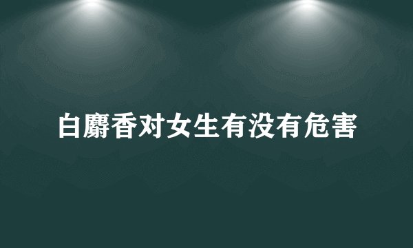 白麝香对女生有没有危害