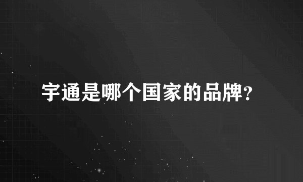 宇通是哪个国家的品牌？