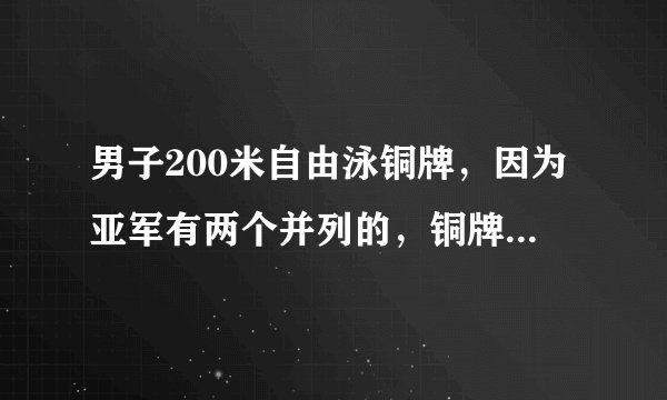 男子200米自由泳铜牌，因为亚军有两个并列的，铜牌还有吗，是谁呢？