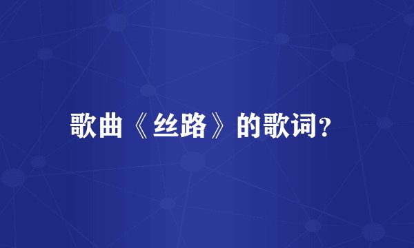 歌曲《丝路》的歌词?