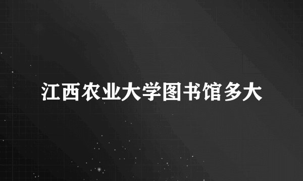 江西农业大学图书馆多大