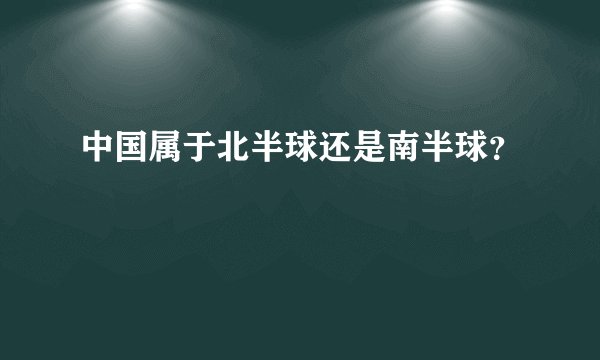 中国属于北半球还是南半球？