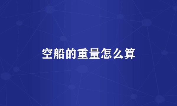 空船的重量怎么算