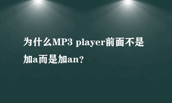 为什么MP3 player前面不是加a而是加an?
