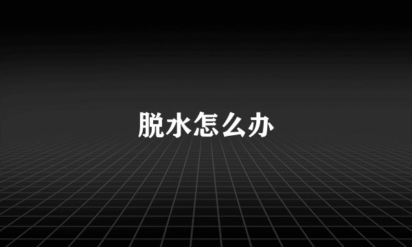 脱水怎么办