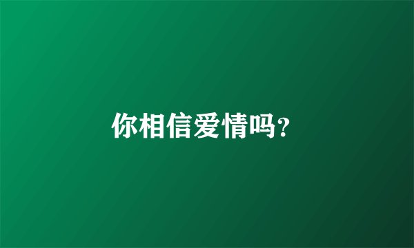 你相信爱情吗?