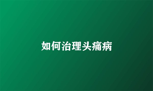 如何治理头痛病