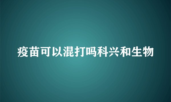 疫苗可以混打吗科兴和生物