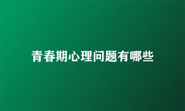 青春期心理问题有哪些